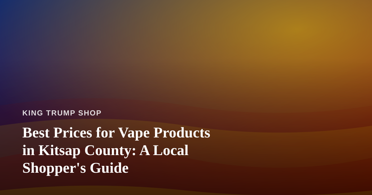 Best Prices for Vape Products in Kitsap County: A Local Shopper’s Guide