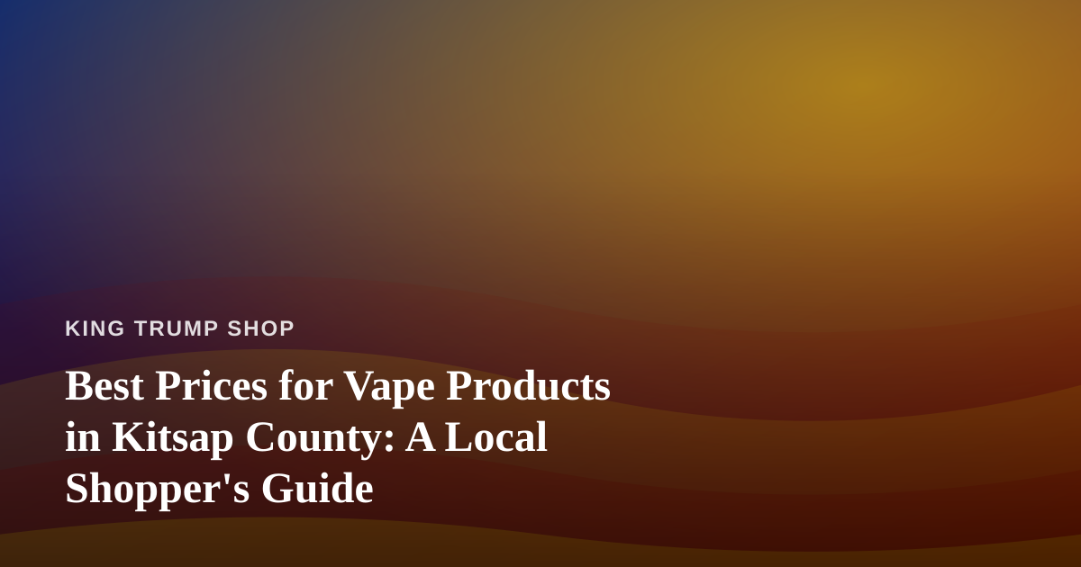 Best Prices for Vape Products in Kitsap County: A Local Shopper’s Guide