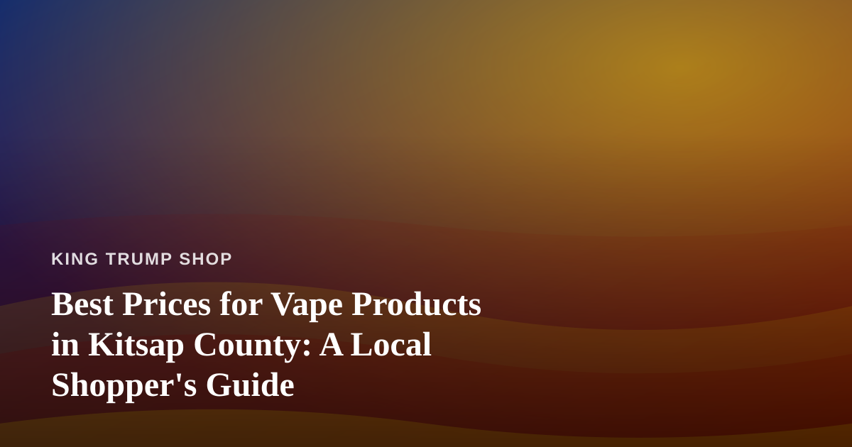 Best Prices for Vape Products in Kitsap County: A Local Shopper’s Guide