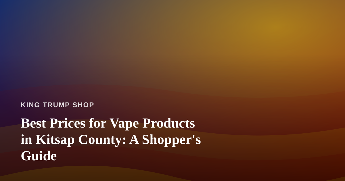 Best Prices for Vape Products in Kitsap County: A Shopper’s Guide