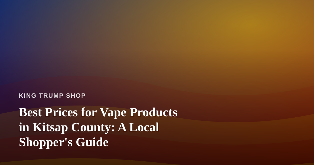 Best Prices for Vape Products in Kitsap County: A Local Shopper’s Guide