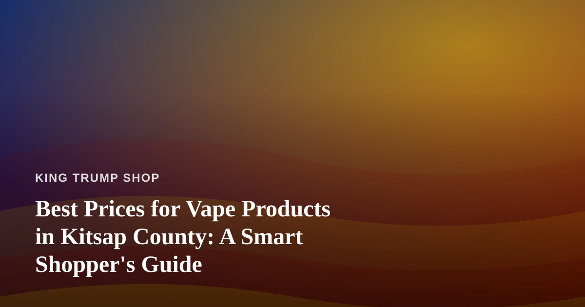 Best Prices for Vape Products in Kitsap County: A Smart Shopper’s Guide