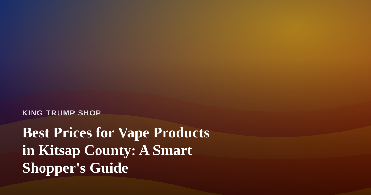 Best Prices for Vape Products in Kitsap County: A Smart Shopper’s Guide