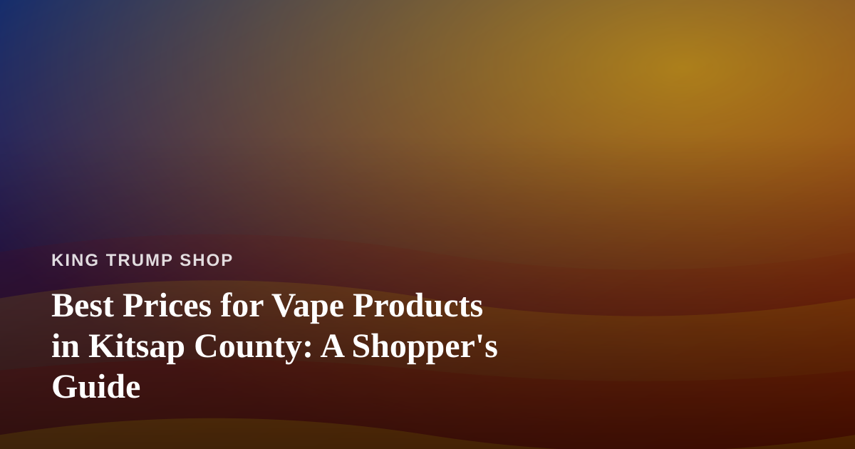 Best Prices for Vape Products in Kitsap County: A Shopper’s Guide
