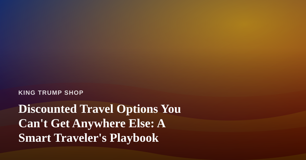 Discounted Travel Options You Can’t Get Anywhere Else: A Smart Traveler’s Playbook