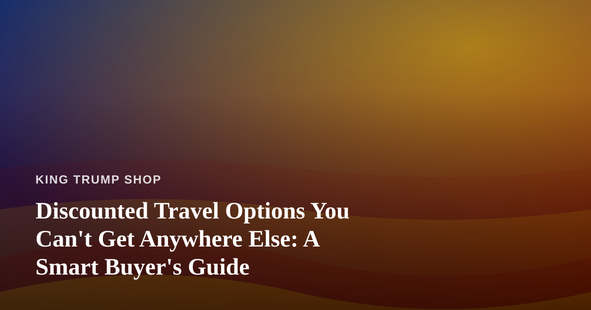Discounted Travel Options You Can’t Get Anywhere Else: A Smart Buyer’s Guide