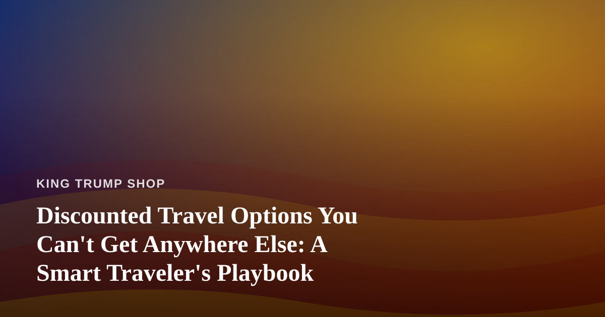 Discounted Travel Options You Can’t Get Anywhere Else: A Smart Traveler’s Playbook