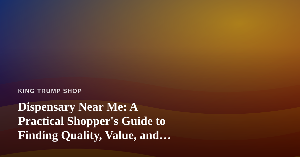 Dispensary Near Me: A Practical Shopper’s Guide to Finding Quality, Value, and Convenience