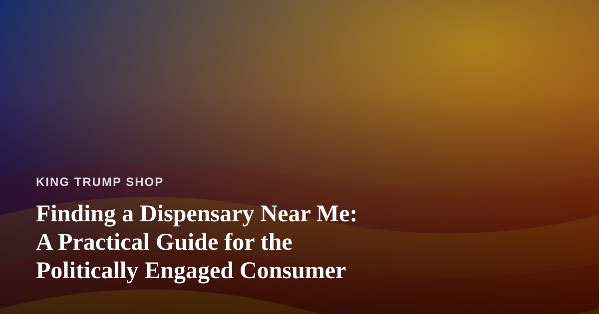 Finding a Dispensary Near Me: A Practical Guide for the Politically Engaged Consumer