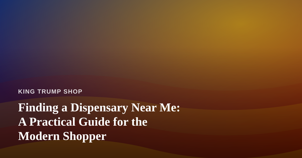 Finding a Dispensary Near Me: A Practical Guide for the Modern Shopper