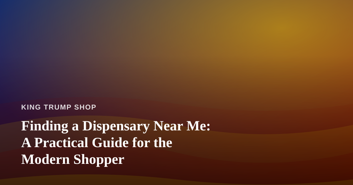 Finding a Dispensary Near Me: A Practical Guide for the Modern Shopper