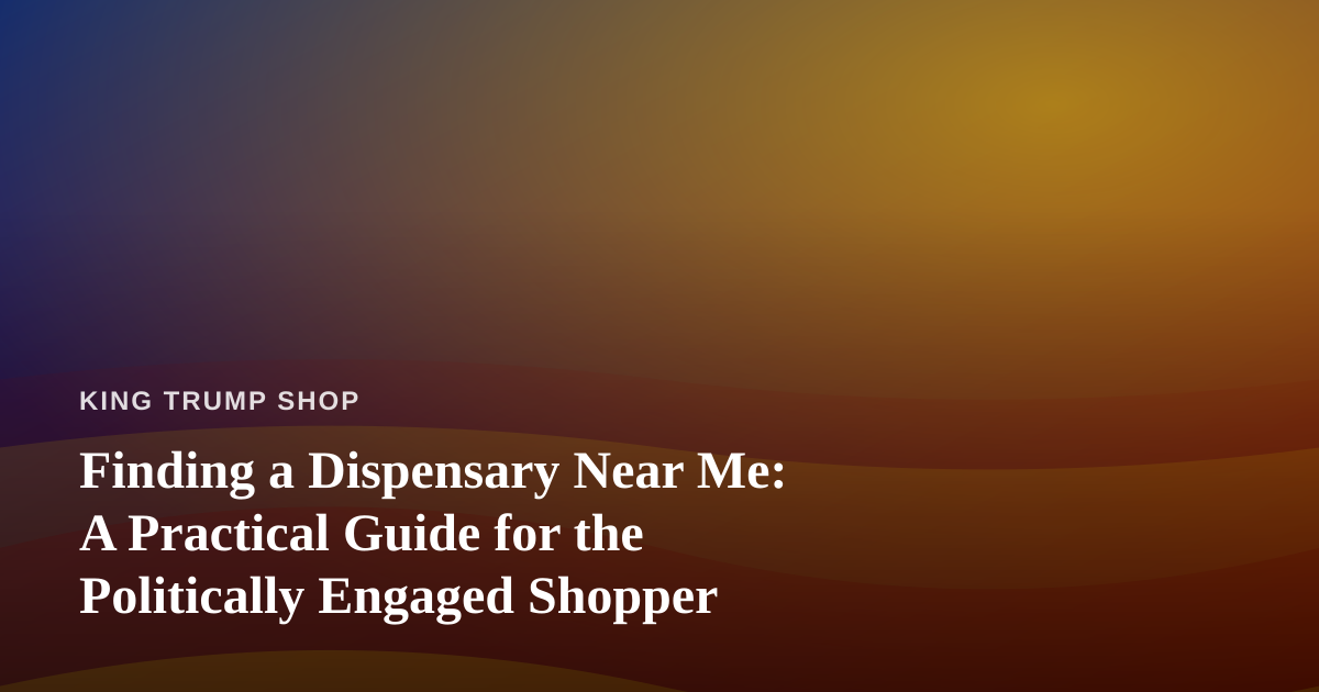 Finding a Dispensary Near Me: A Practical Guide for the Politically Engaged Shopper