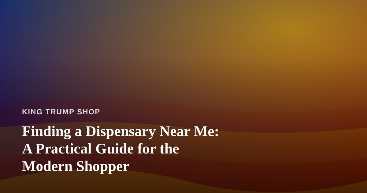 Finding a Dispensary Near Me: A Practical Guide for the Modern Shopper