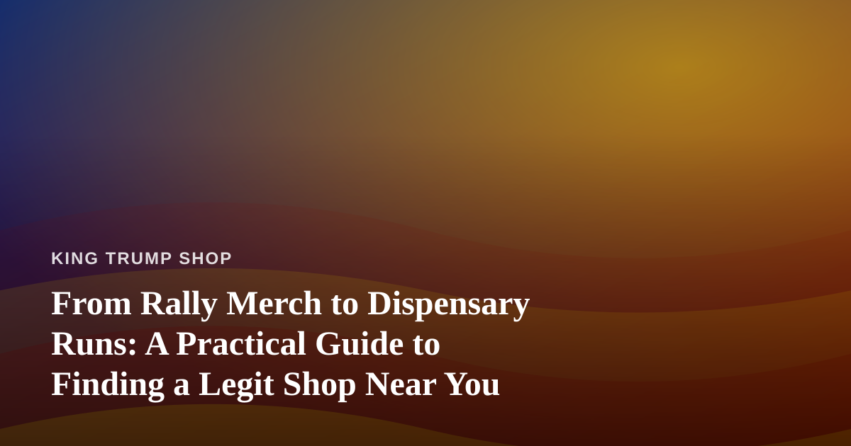 From Rally Merch to Dispensary Runs: A Practical Guide to Finding a Legit Shop Near You