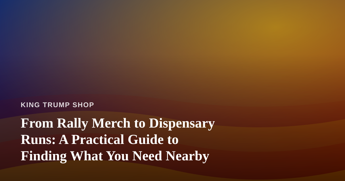 From Rally Merch to Dispensary Runs: A Practical Guide to Finding What You Need Nearby