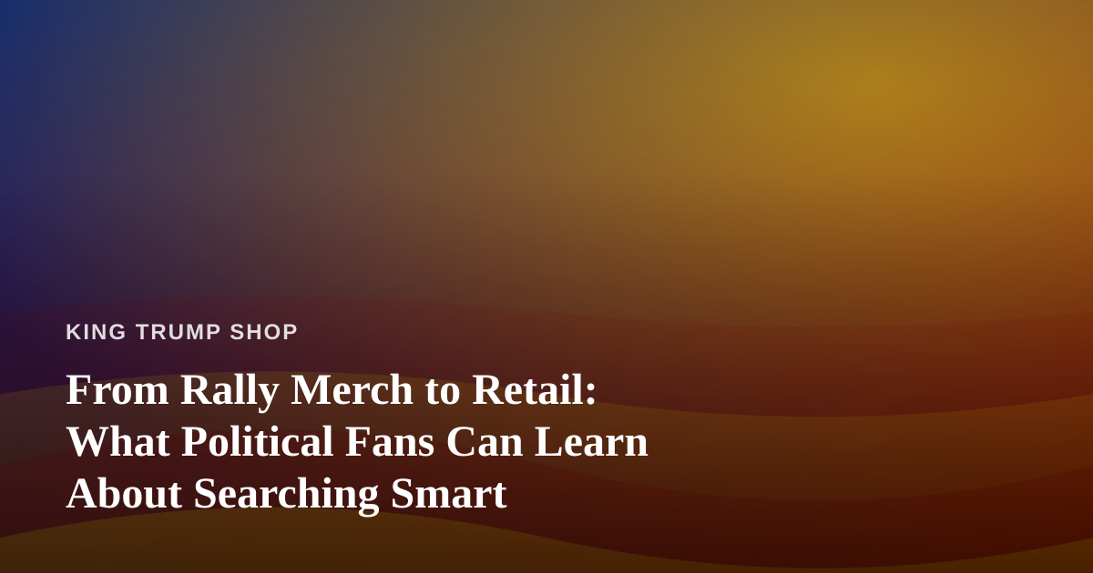 From Rally Merch to Retail: What Political Fans Can Learn About Searching Smart
