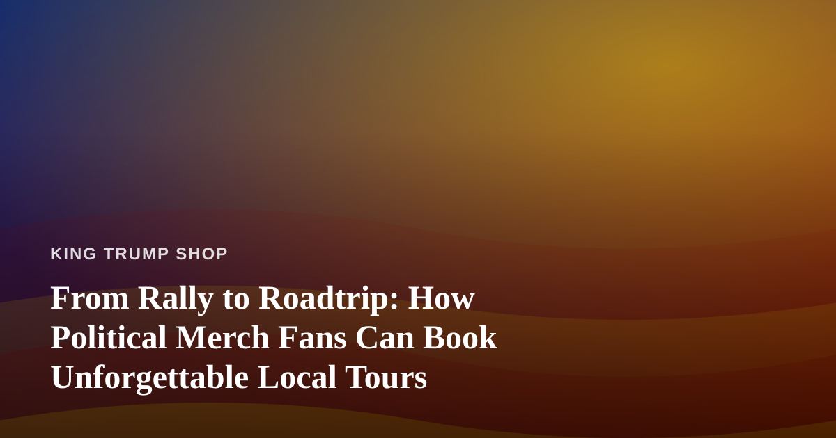From Rally to Roadtrip: How Political Merch Fans Can Book Unforgettable Local Tours