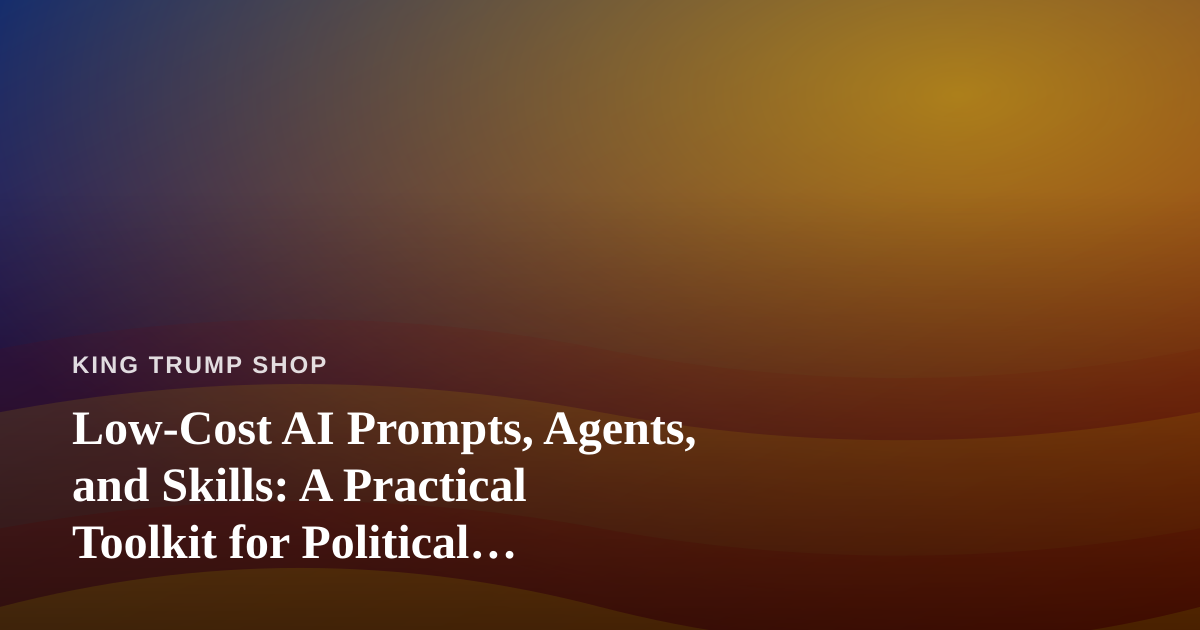 Low-Cost AI Prompts, Agents, and Skills: A Practical Toolkit for Political Merchandise Sellers
