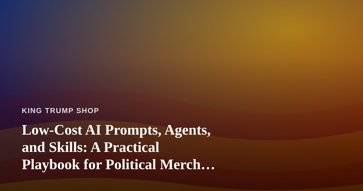 Low-Cost AI Prompts, Agents, and Skills: A Practical Playbook for Political Merch Sellers