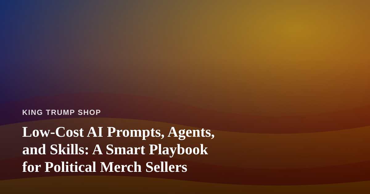 Low-Cost AI Prompts, Agents, and Skills: A Smart Playbook for Political Merch Sellers