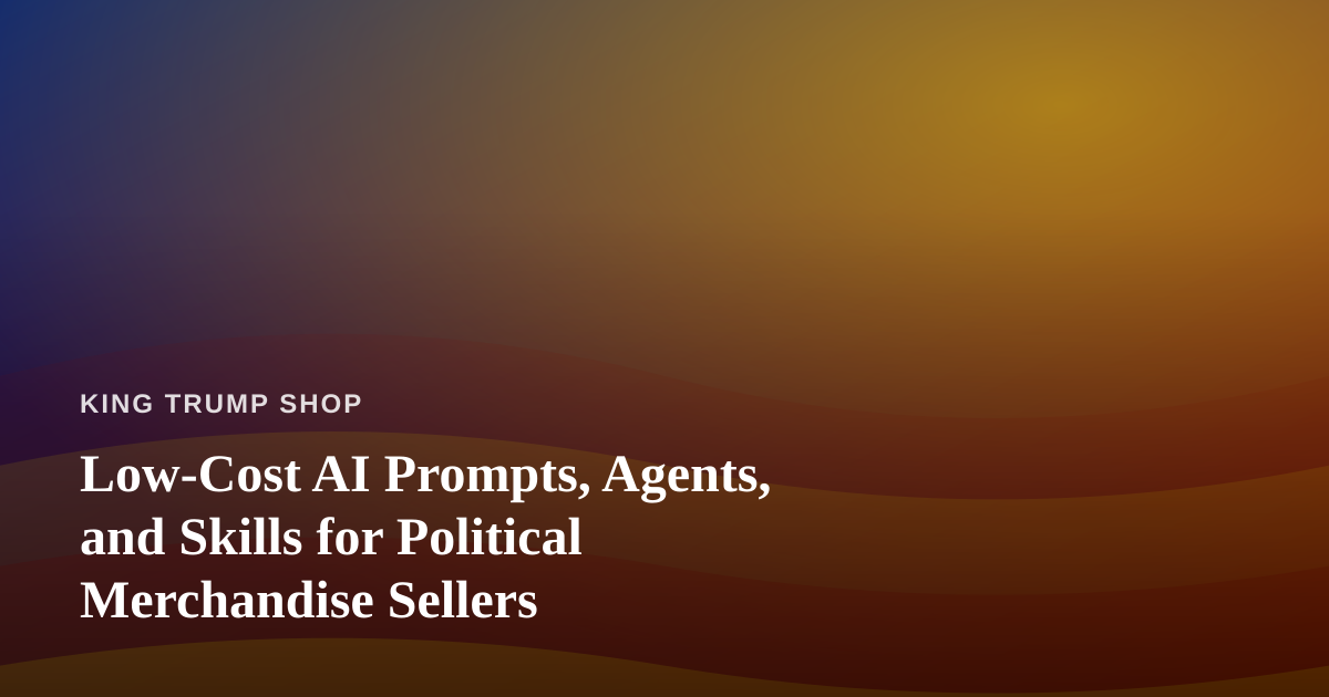 Low-Cost AI Prompts, Agents, and Skills for Political Merchandise Sellers