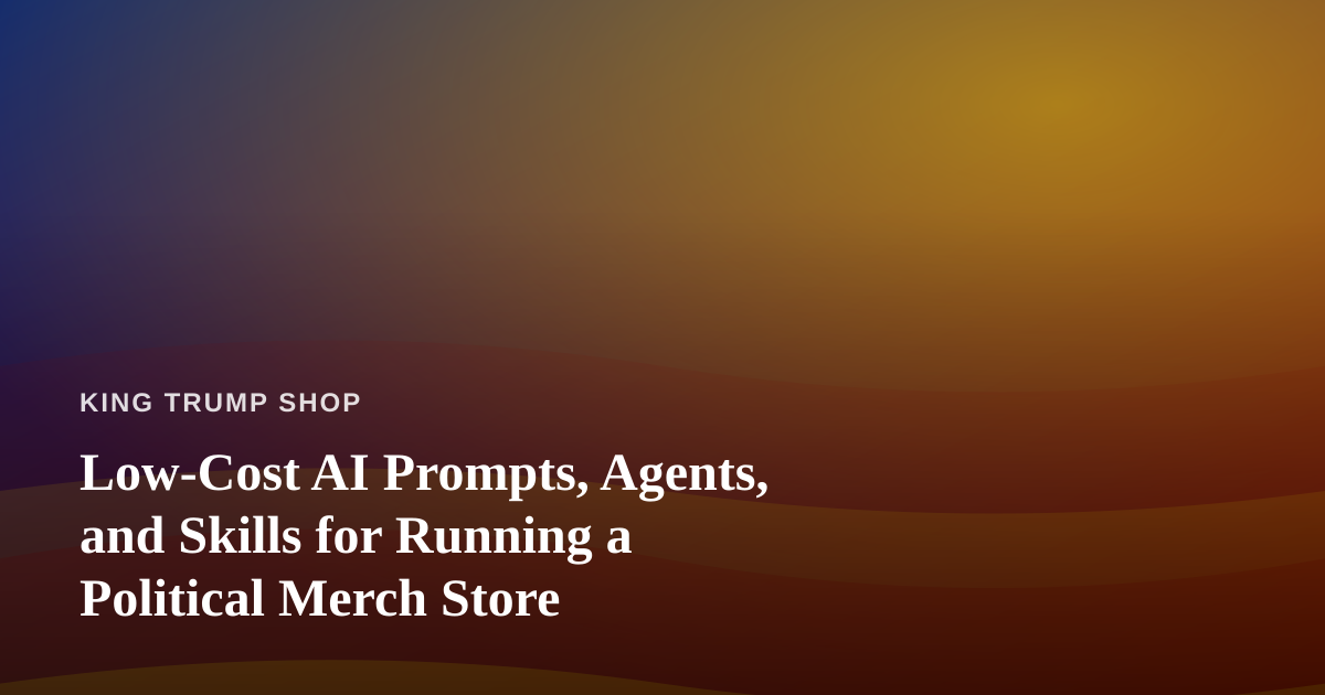 Low-Cost AI Prompts, Agents, and Skills for Running a Political Merch Store