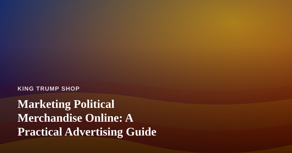 Marketing Political Merchandise Online: A Practical Advertising Guide