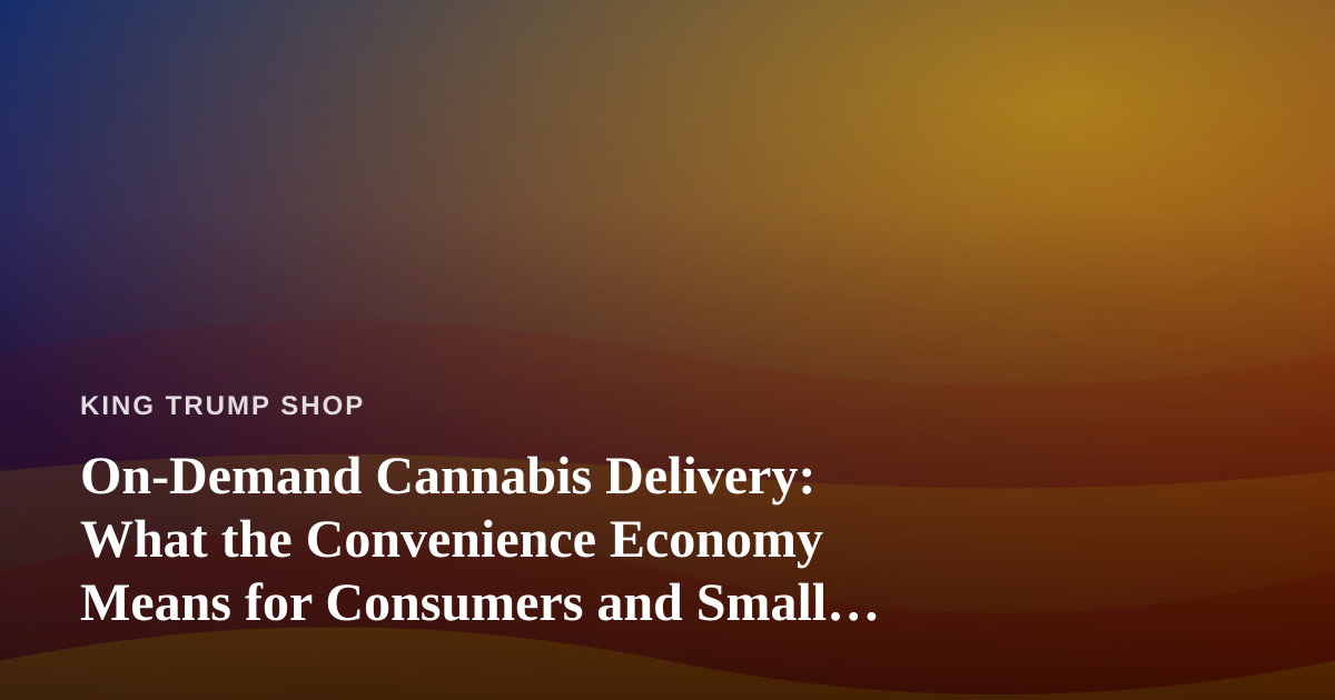 On-Demand Cannabis Delivery: What the Convenience Economy Means for Consumers and Small Retailers