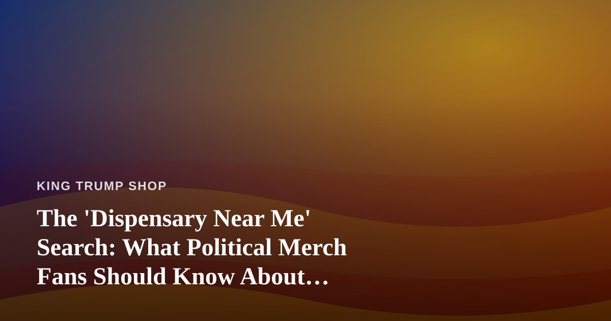 The ‘Dispensary Near Me’ Search: What Political Merch Fans Should Know About Cannabis Retail