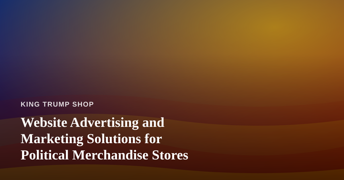 Website Advertising and Marketing Solutions for Political Merchandise Stores