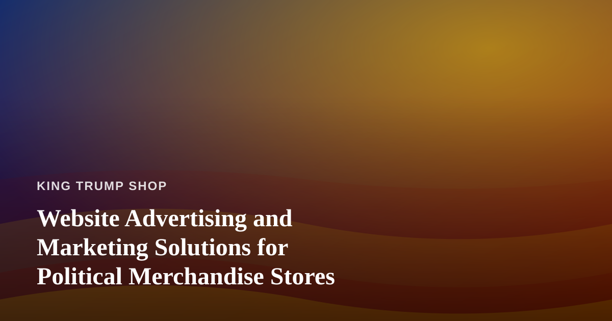 Website Advertising and Marketing Solutions for Political Merchandise Stores