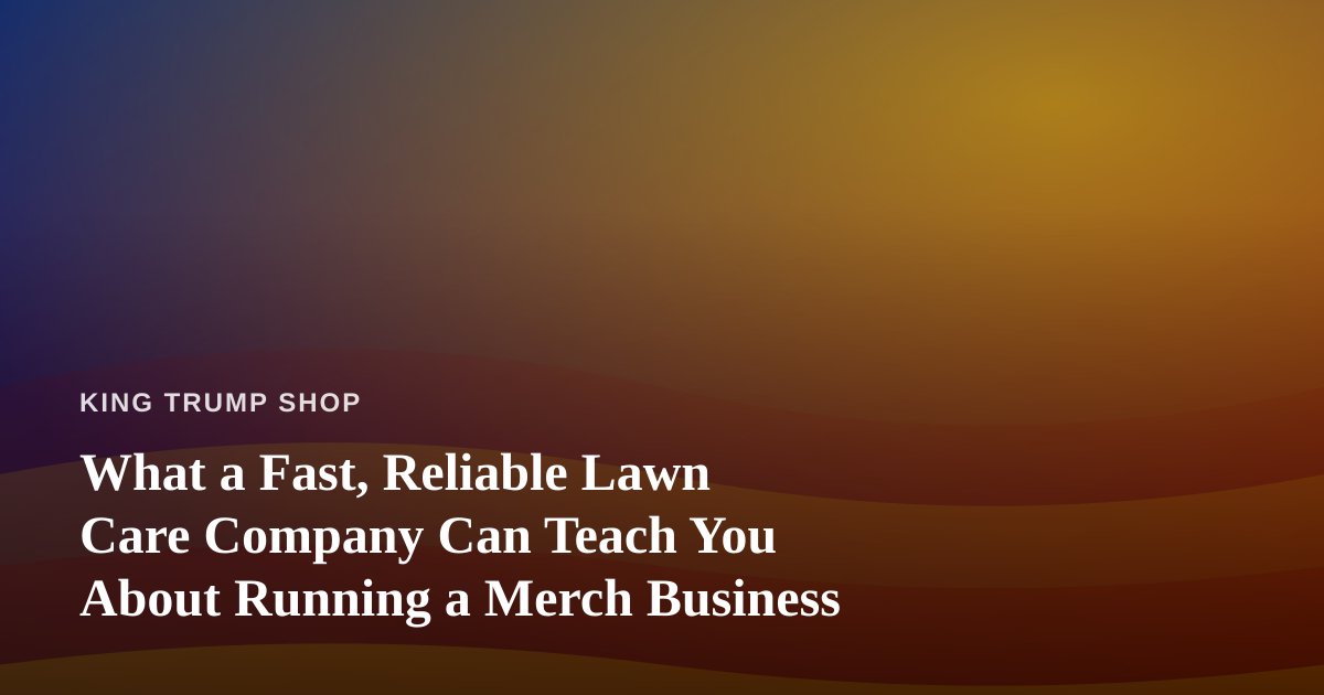 What a Fast, Reliable Lawn Care Company Can Teach You About Running a Merch Business