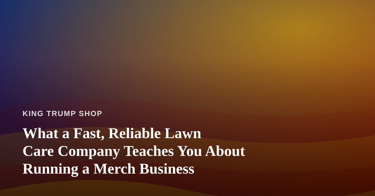 What a Fast, Reliable Lawn Care Company Teaches You About Running a Merch Business