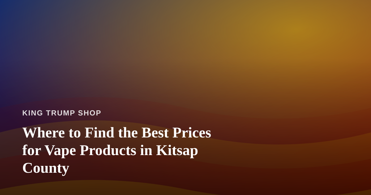 Where to Find the Best Prices for Vape Products in Kitsap County