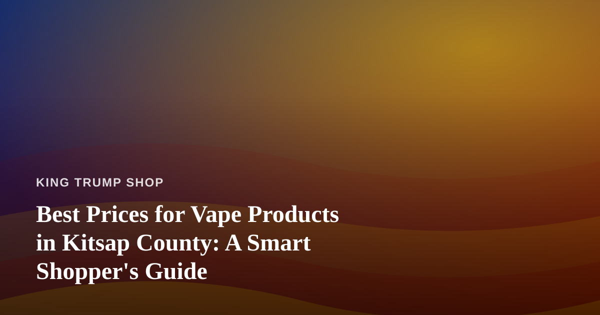 Best Prices for Vape Products in Kitsap County: A Smart Shopper’s Guide
