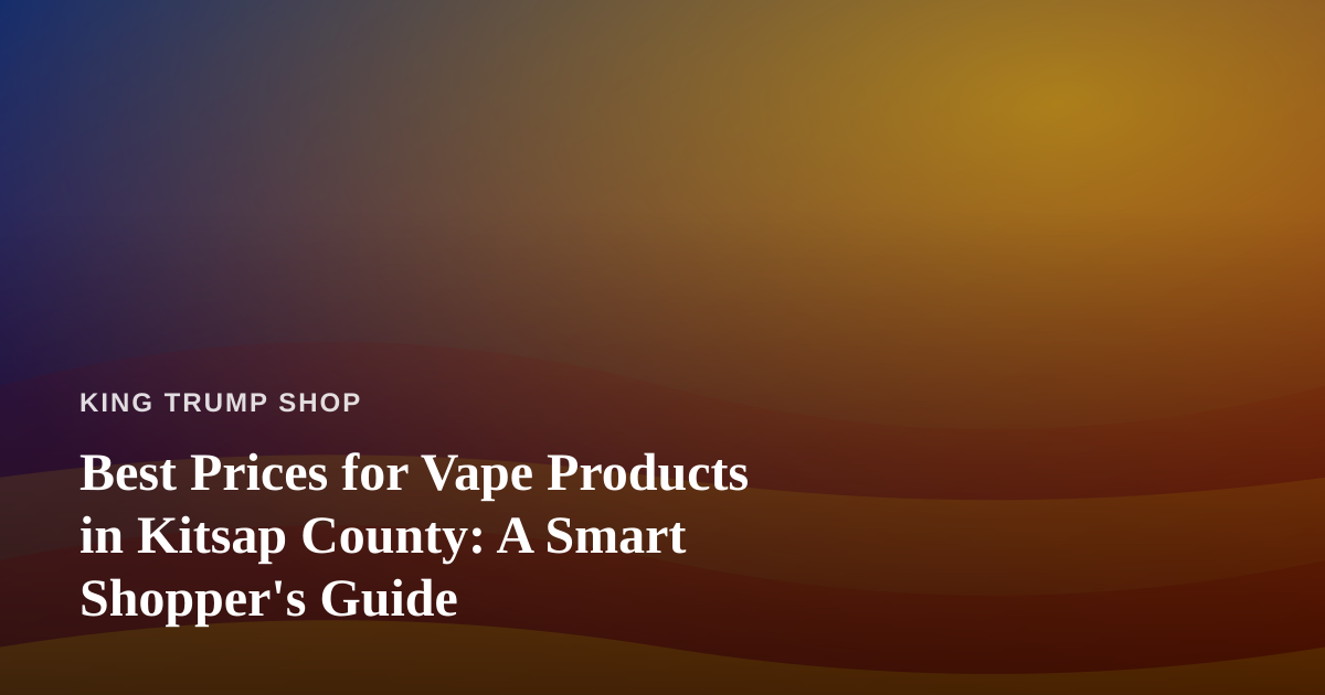 Best Prices for Vape Products in Kitsap County: A Smart Shopper’s Guide