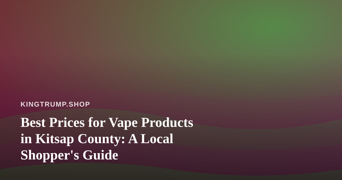 Best Prices for Vape Products in Kitsap County: A Local Shopper’s Guide