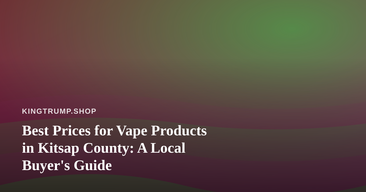 Best Prices for Vape Products in Kitsap County: A Local Buyer’s Guide