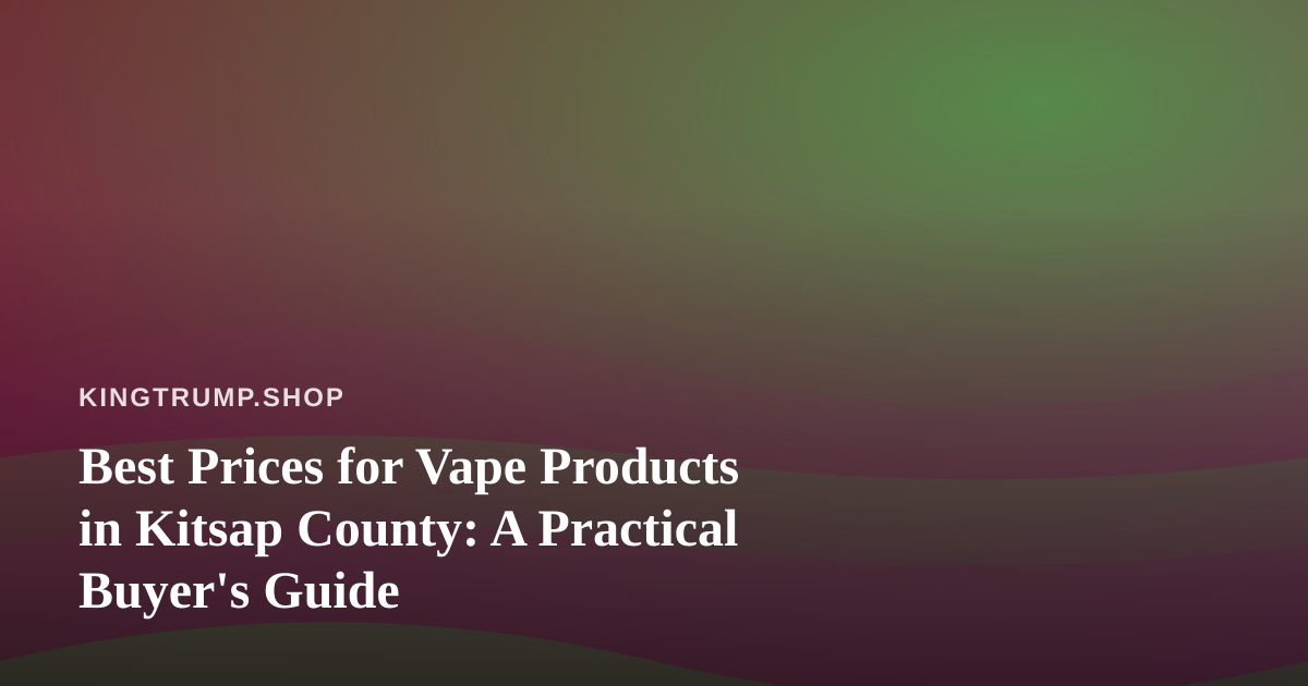 Best Prices for Vape Products in Kitsap County: A Practical Buyer’s Guide