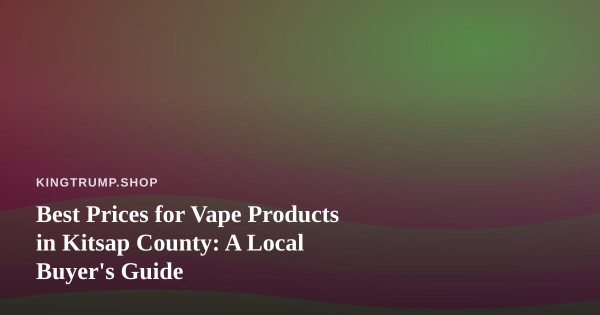 Best Prices for Vape Products in Kitsap County: A Local Buyer’s Guide