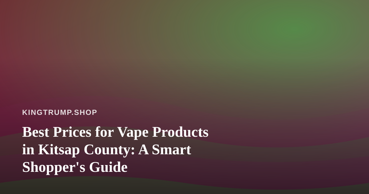 Best Prices for Vape Products in Kitsap County: A Smart Shopper’s Guide