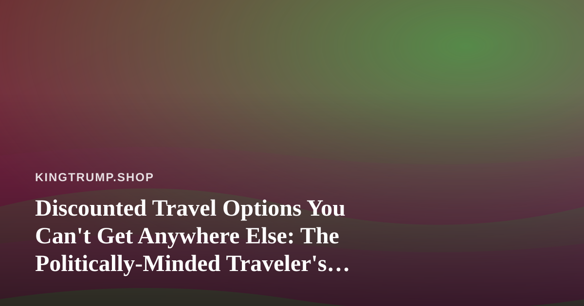 Discounted Travel Options You Can’t Get Anywhere Else: The Politically-Minded Traveler’s Guide