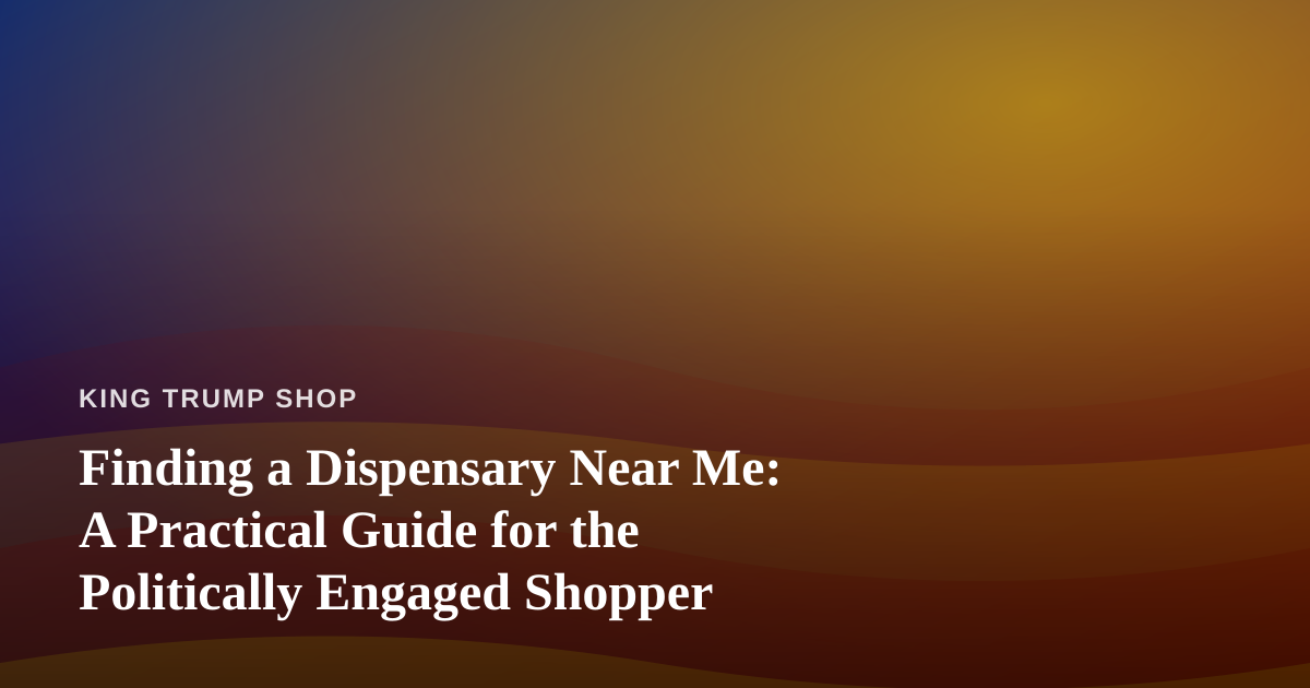 Finding a Dispensary Near Me: A Practical Guide for the Politically Engaged Shopper