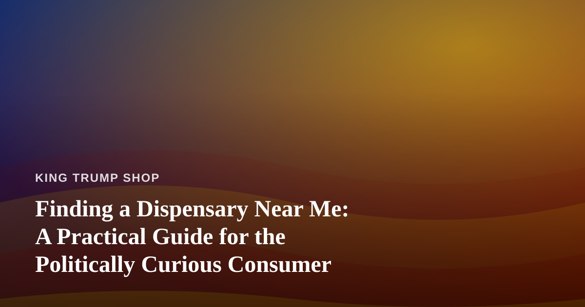 Finding a Dispensary Near Me: A Practical Guide for the Politically Curious Consumer