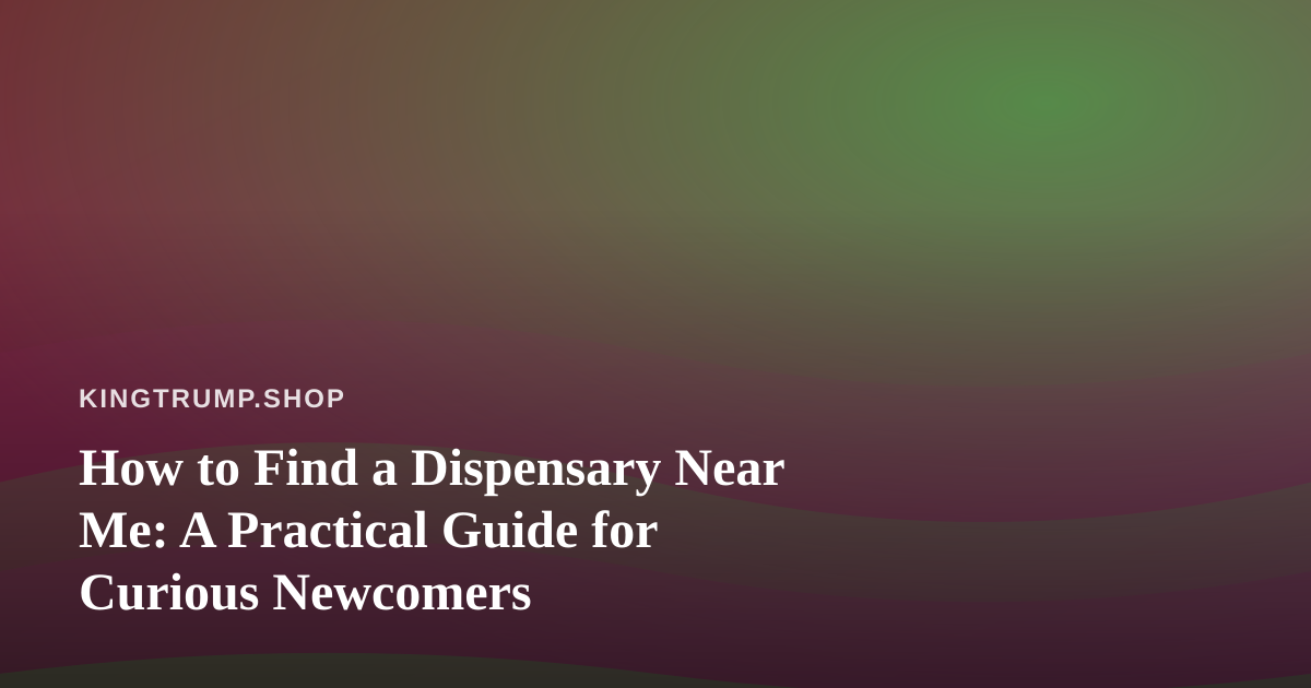How to Find a Dispensary Near Me: A Practical Guide for Curious Newcomers