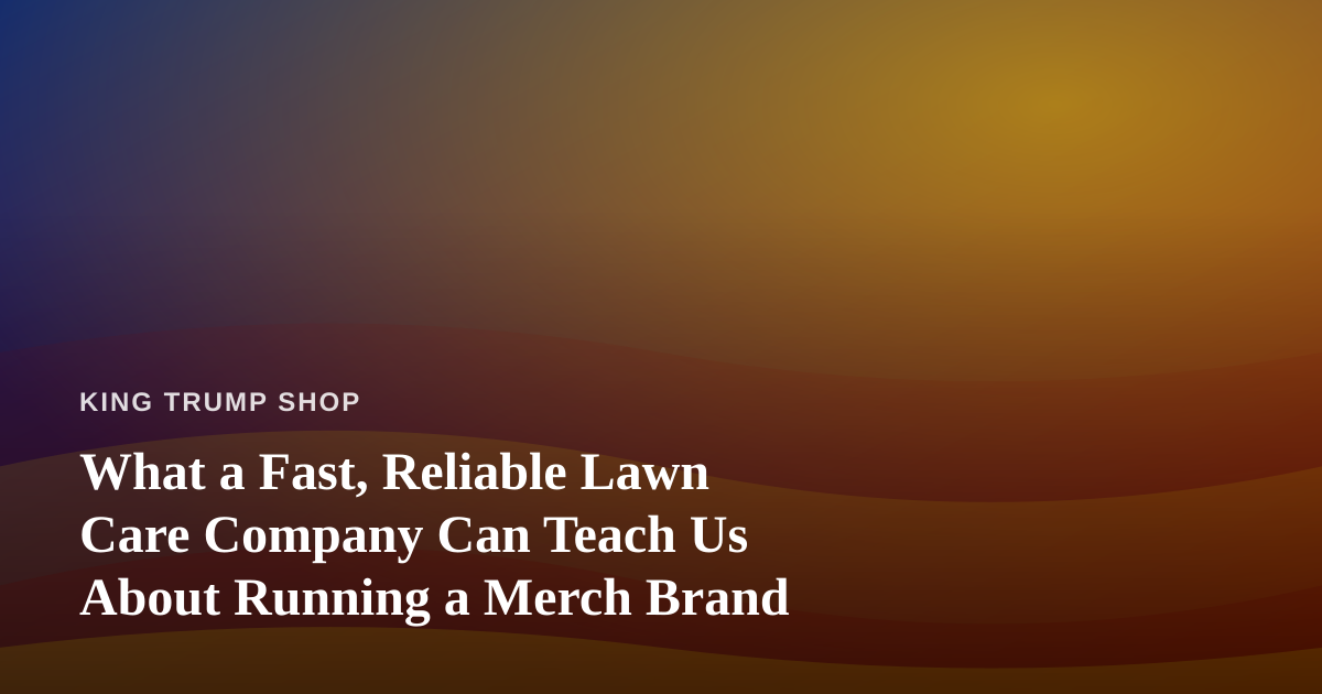 What a Fast, Reliable Lawn Care Company Can Teach Us About Running a Merch Brand