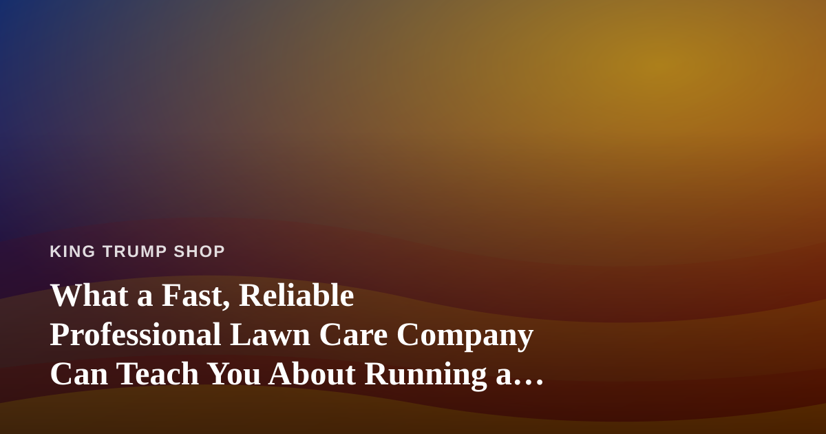 What a Fast, Reliable Professional Lawn Care Company Can Teach You About Running a Campaign