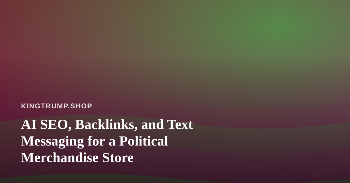 AI SEO, Backlinks, and Text Messaging for a Political Merchandise Store