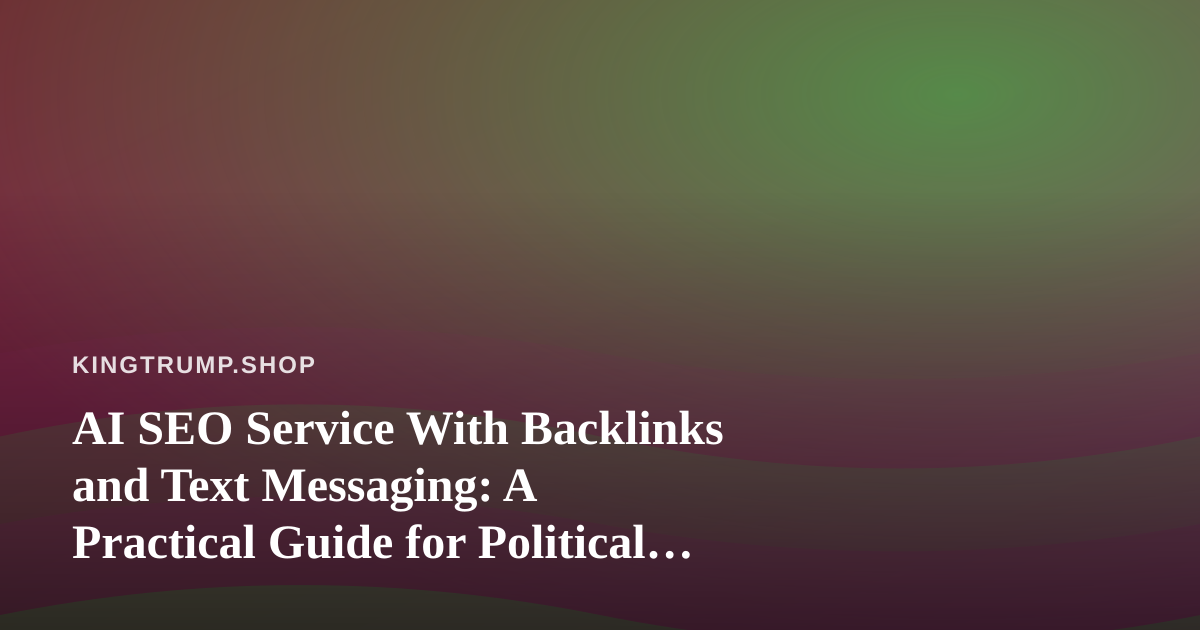 AI SEO Service With Backlinks and Text Messaging: A Practical Guide for Political Merchandise Stores