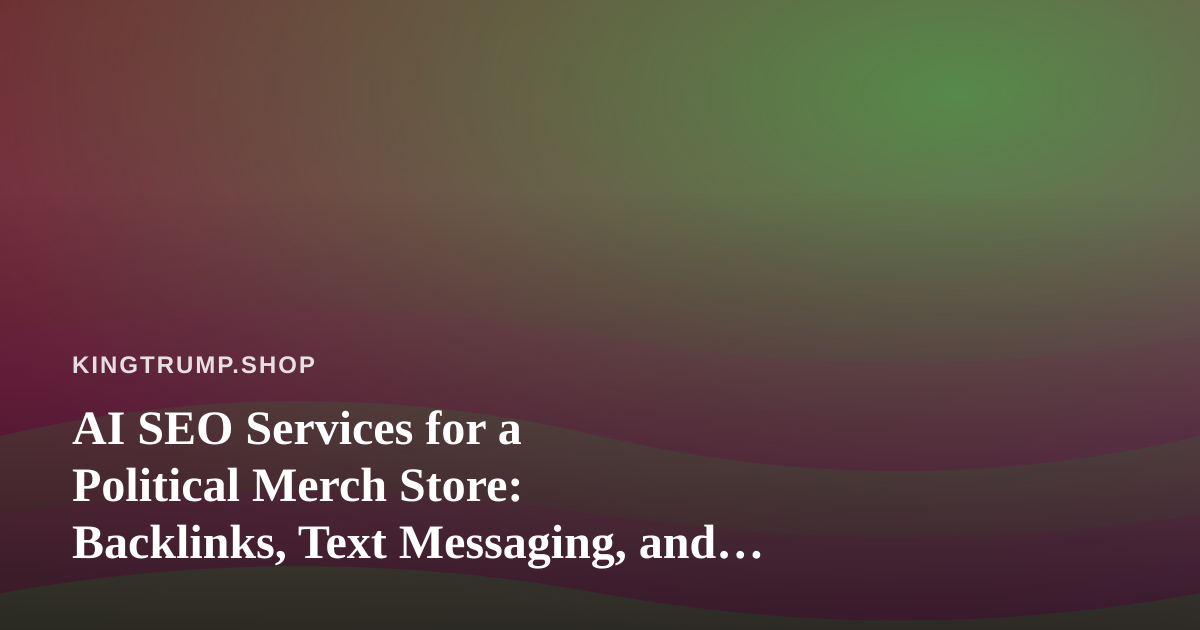 AI SEO Services for a Political Merch Store: Backlinks, Text Messaging, and What to Check Before You Buy